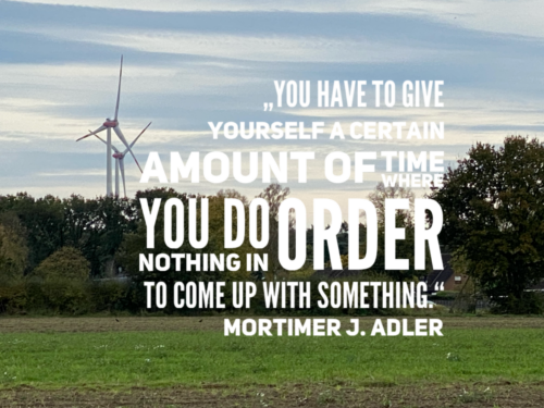 „You have to give yourself a certain amount of time  where you do nothing in order to come up with  something.“ Mortimer J. Adler